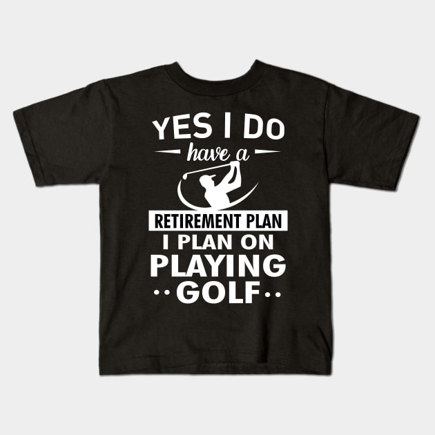 Yes I do have a Retirement plan I plan on playing golf Kids T-Shirt by TEEPHILIC